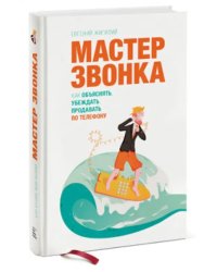 Мастер звонка. Как объяснять, убеждать, продавать по телефону