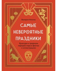 Самые невероятные праздники. Культура и традиции народов мира в фактах и иллюстрациях