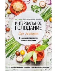 Интервальное голодание для женщин. 9-недельная программа экспресс-похудения