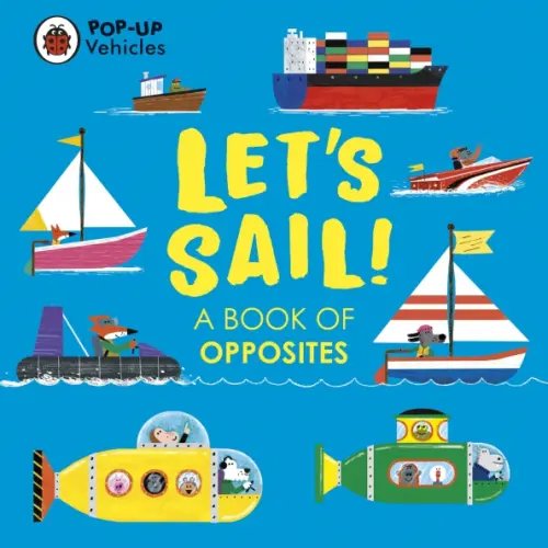 Pop-Up Vehicles. Let’s Sail! A Book of Opposites