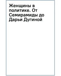 Женщины в политике. От Семирамиды до Дарьи Дугиной