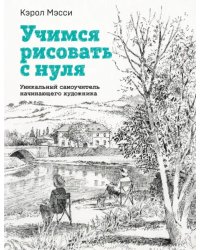 Учимся рисовать с нуля. Уникальный самоучитель начинающего художника