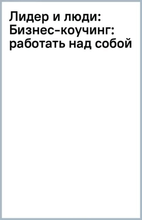 Лидер и люди. Бизнес-коучинг. Работать над собой