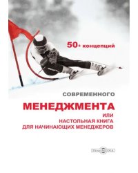 50+ концепций современного менеджмента, или Настольная книга для начинающих менеджеров