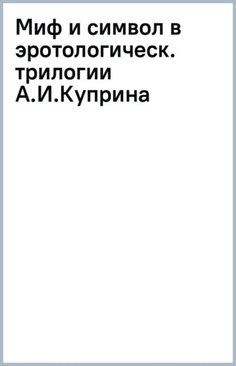 Миф и символ в эротологической трилогии А. И. Куприна: «Гранатовый браслет», «Олеся», «Суламифь»