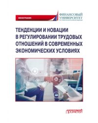 Тенденции и новации в регулировании трудовых отношений в современных экономических условиях. Монография