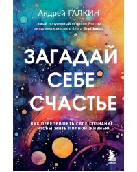 Загадай себе счастье. Как перепрошить свое сознание, чтобы жить полной жизнью