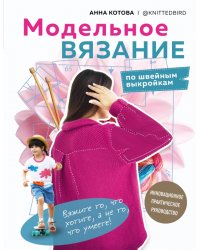 Модельное вязание по швейным выкройкам. Инновационное практическое руководство