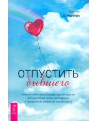 Отпустить бывшего. Навыки когнитивно-поведенческой терапии для исцеления после расставания