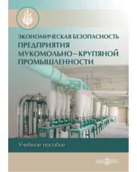 Экономическая безопасность предприятия мукомольно-крупяной промышленности. Учебное пособие