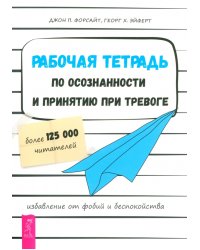 Рабочая тетрадь по осознанности и принятию при тревоге. Избавление от фобий и беспокойства