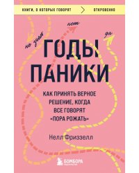 Годы паники. Как принять верное решение, когда все говорят &quot;пора рожать&quot;