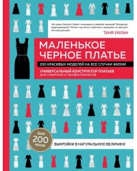 Маленькое черное платье. 200 красивых моделей на все случаи жизни. Универсальный конструктор платьев