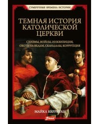 Темная история католической церкви. Схизмы, войны, инквизиция, охота на ведьм, скандалы, коррупция