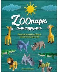 ZOOпарк амигуруми. Увлекательное сафари, связанное крючком