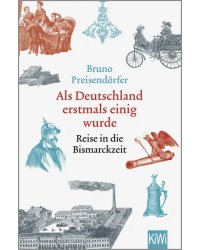 Als Deutschland erstmals einig wurde. Reise in die Bismarckzeit