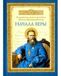 Начала веры. По творениям святого праведного Иоанна Кронштадтского