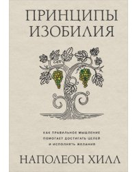 Принципы изобилия. Как правильное мышление помогает достигать целей и исполнять желания