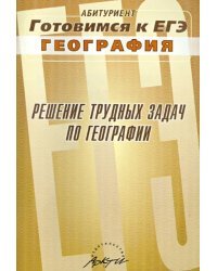 Решение трудных задач по географии. Практическое пособие