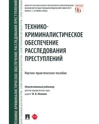 Технико-криминалистическое обеспечение расследования преступлений. Научно-практическое пособие