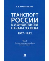 Транспорт России в законодательстве начала XX века.1917–1922. Том 1. Система транспорта