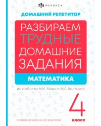 Разбираем трудные домашние задания из учебника М.И. Моро и М.А. Бантовой. Математика. 4 класс. Справочное издание для родителей