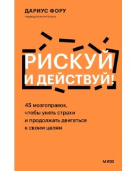 Рискуй и действуй! 45 мозгоправок, чтобы унять страхи и продолжать двигаться к своим целям