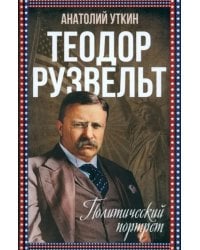 Теодор Рузвельт. Политический портрет