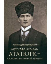Мустафа Кемаль Ататюрк — основатель новой Турции