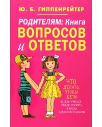 Родителям. Книга вопросов и ответов. Что делать, чтобы дети хотели учиться, умели дружить...