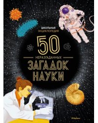 Школьная энциклопедия. 50 неразгаданных загадок науки