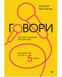 Говори красиво и уверенно каждый день. Настрой голос и речь за 5 недель