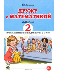 Дружу с математикой. 2 Альбом игровых упражнений для детей 6–7 лет