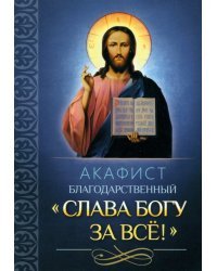 Акафист благодарственный &quot;Слава Богу за все!&quot;