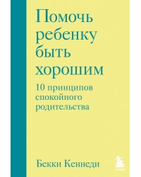 Помочь ребенку быть хорошим. 10 принципов спокойного родительства