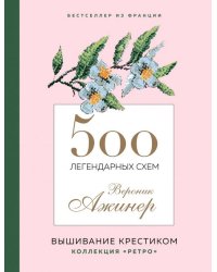 500 легендарных схем Вероник Ажинер. Вышивание крестиком. Коллекция &quot;Ретро&quot;