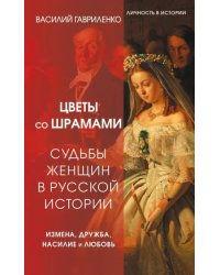 Цветы со шрамами. Судьбы женщин в русской истории. Измена, дружба, насилие и любовь