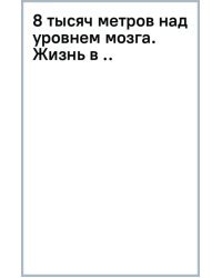 8 тысяч метров над уровнем мозга. Жизнь в &quot;зоне смерти&quot;. Иллюстрированная история восхождения