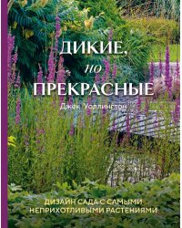 Дикие, но прекрасные. Дизайн сада с самыми неприхотливыми растениями