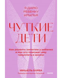 Чуткие дети. Как развить эмпатию у ребенка и как это поможет ему преуспеть в жизни