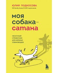 Моя собака - сатана. Нескучный справочник для нервных собаководов