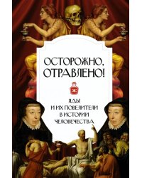 Осторожно, отравлено! Яды и их повелители в истории человечества