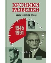 Хроники разведки. Эпоха холодной войны. 1945-1991