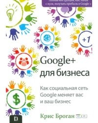 Google + для бизнеса. Как социальная сеть Google меняет вас и ваш бизнес...