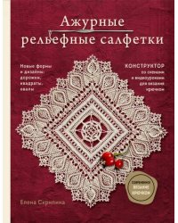 Ажурные рельефные салфетки. Новые формы и дизайны: дорожки, овалы, квадраты. Конструктор со схемами