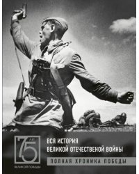 Вся история Великой Отечественной войны. Полная хроника Победы