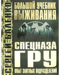 Большой учебник выживания спецназа ГРУ. Опыт элитных подразделений