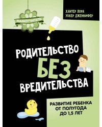 Родительство без вредительства. Развитие ребенка от полугода до 1,5 лет