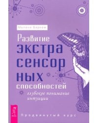 Развитие экстрасенсорных способностей. Глубокое понимание интуиции. Продвинутый курс