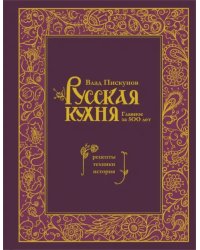 Русская кухня. Главное за 500 лет. Рецепты, техники, история